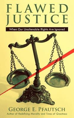 Flawed Justice: When Our Unalienable Rights Are Ignored by Pfautsch, George E.