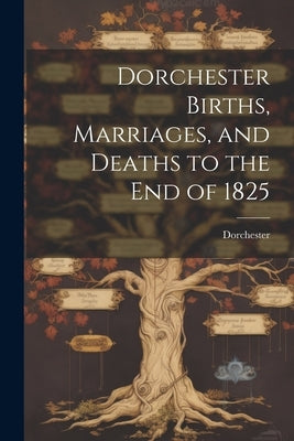 Dorchester Births, Marriages, and Deaths to the end of 1825 by Mass )., Dorchester (Boston