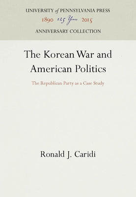 The Korean War and American Politics: The Republican Party as a Case Study by Caridi, Ronald J.