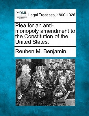 Plea for an Anti-Monopoly Amendment to the Constitution of the United States. by Benjamin, Reuben M.