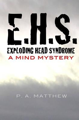 EHS, Exploding Head Syndrome: A Mind Mystery by Matthew, P. a.