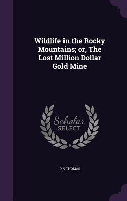 Wildlife in the Rocky Mountains; or, The Lost Million Dollar Gold Mine by Thomas, D. K.