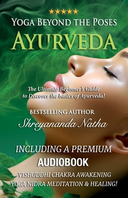 Yoga Beyond the Poses - Ayurveda: The Ultimate Beginner's Guide to Discover the basics of Ayurveda! by Natha, Shreyananda