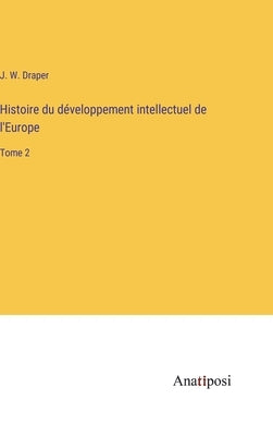 Histoire du développement intellectuel de l'Europe: Tome 2 by Draper, J. W.