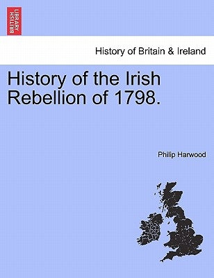 History of the Irish Rebellion of 1798. by Harwood, Philip