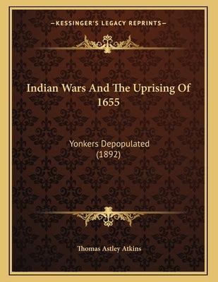 Indian Wars And The Uprising Of 1655: Yonkers Depopulated (1892) by Atkins, Thomas Astley