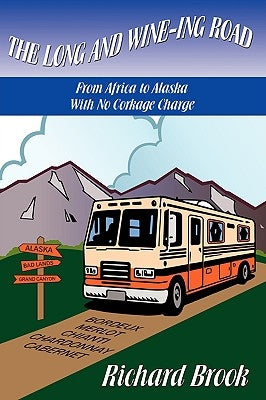 The Long and Wine-ing Road: With No Corkage Charge From Africa to Alaska by Brook, Richard