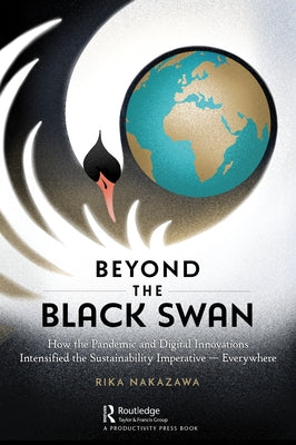 Beyond the Black Swan: How the Pandemic and Digital Innovations Intensified the Sustainability Imperative - Everywhere by Nakazawa, Rika