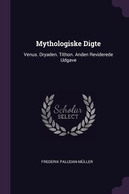 Mythologiske Digte: Venus. Dryaden. Tithon. Anden Reviderede Udgave by Paludan-MÃ¼ller, Frederik