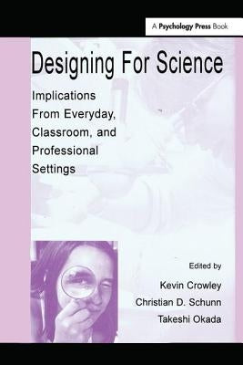 Designing for Science: Implications From Everyday, Classroom, and Professional Settings by Crowley, Kevin