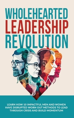 Wholehearted Leadership Revolution: Learn How 10 Impactful Men and Women Have Disrupted Worn Out Methods to Lead Through Crisis and Build Momentum by Ramsden, Andrew