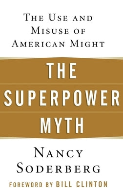 The Superpower Myth: The Use and Misuse of American Might by Soderberg, Nancy