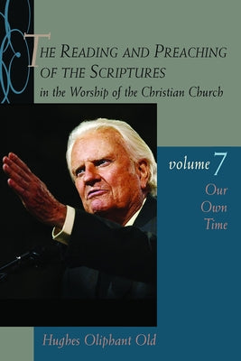 The Reading and Preaching of the Scriptures in the Worship of the Christian Church, vol. 7: Our Own Time by Old, Hughes Oliphant