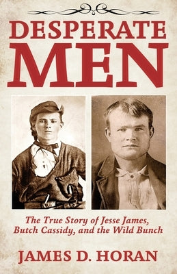 Desperate Men: The True Story of Jesse James, Butch Cassidy, and The Wild Bunch by Horan, James D.
