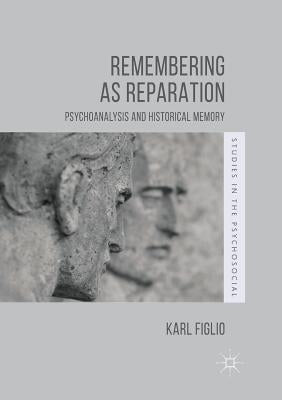 Remembering as Reparation: Psychoanalysis and Historical Memory by Figlio, Karl