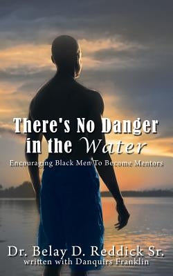 There's No Danger in the Water: Encouraging Black Men to Become Mentors by Reddick, Belay D., Sr.