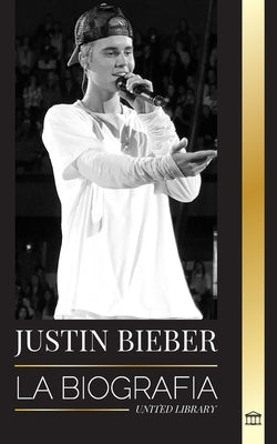 Justin Bieber: La biografía de una superestrella canadiense ganadora de un Grammy by Library, United