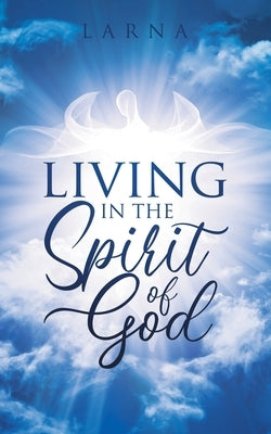 Living in The Spirit of GOD by , Larna