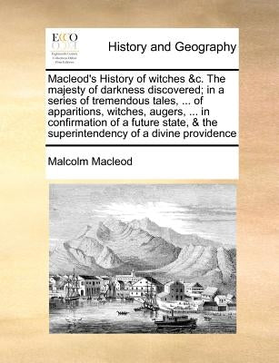 Macleod's History of witches &c. The majesty of darkness discovered; in a series of tremendous tales, ... of apparitions, witches, augers, ... in conf by MacLeod, Malcolm