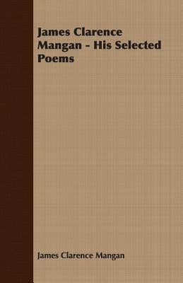 James Clarence Mangan - His Selected Poems by Mangan, James Clarence