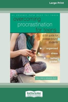 Overcoming Procrastination for Teens: A CBT Guide for College-Bound Students [Standard Large Print 16 Pt Edition] by Knaus, William