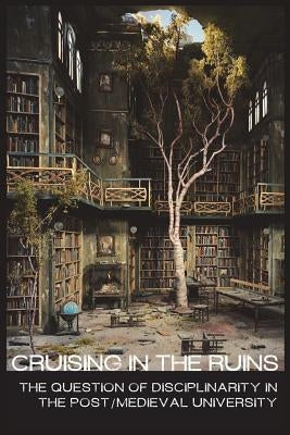 cruising in the ruins: the question of disciplinarity in the post/medieval university by Group, Babel Working