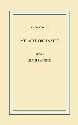 Miracle ordinaire: suivie de Glanes alpines by Dornier, Matthieu