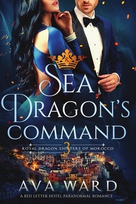 Sea Dragon's Command: Royal Dragon Shifters of Morocco #3: A Red Letter Hotel Paranormal Romance by Ward, Ava