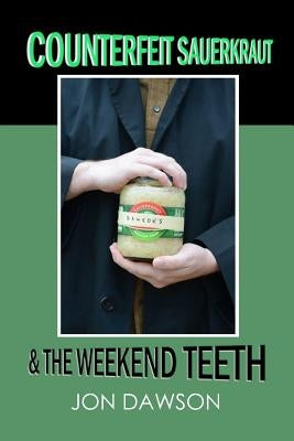 Counterfeit Sauerkraut & The Weekend Teeth by Dawson, Jon