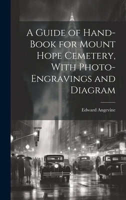 A Guide of Hand-book for Mount Hope Cemetery, With Photo-engravings and Diagram by Edward, Angevine
