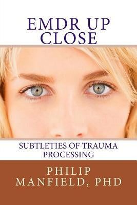 Emdr Up Close: Subtleties of Trauma Processing by Manfield, Philip