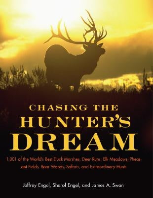 Chasing the Hunter's Dream: 1,001 of the World's Best Duck Marshes, Deer Runs, Elk Meadows, Pheasant Fields, Bear Woods, Safaris, and Extraordinary Hu by Engel, Jeffrey