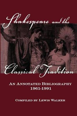 Shakespeare and the Classical Tradition: An Annotated Bibliography, 1961-1991 by Walker, Lewis