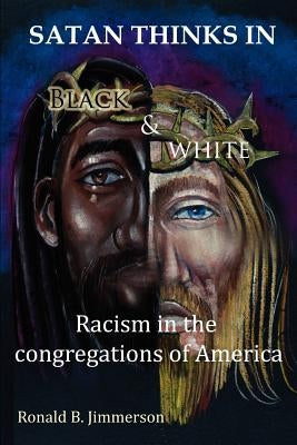 Satan Thinks in Black & White: Racism in the Congregations of America by Jimmerson, Ronald