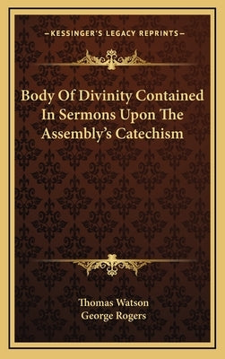 Body Of Divinity Contained In Sermons Upon The Assembly's Catechism by Watson, Thomas