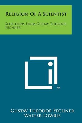 Religion of a Scientist: Selections from Gustav Theodor Fechner by Fechner, Gustav Theodor