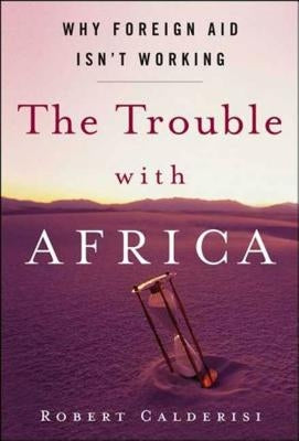 The Trouble with Africa: Why Foreign Aid Isn't Working by Calderisi, Robert