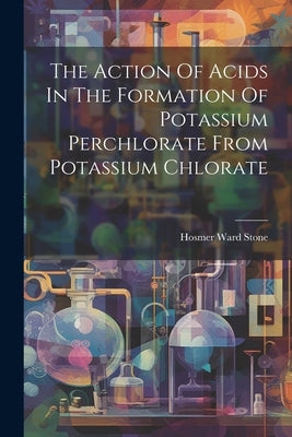The Action Of Acids In The Formation Of Potassium Perchlorate From Potassium Chlorate by Stone, Hosmer Ward