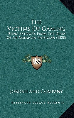 The Victims Of Gaming: Being Extracts From The Diary Of An American Physician (1838) by Jordan and Company