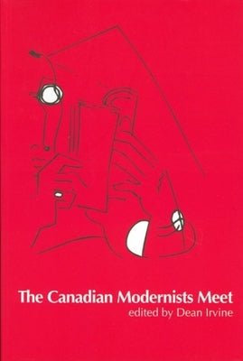 The Canadian Modernists Meet by Irvine, Dean