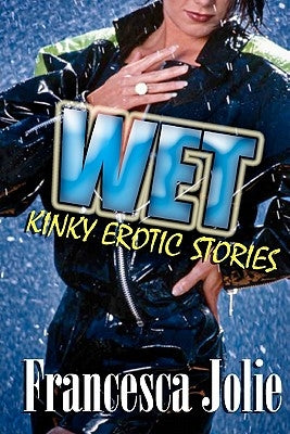 Wet: Kinky Erotic Stories by Jolie, Francesca