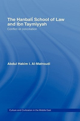 The Hanbali School of Law and Ibn Taymiyyah: Conflict or Conciliation by Al-Matroudi, Abdul Hakim I.