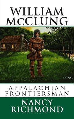 William McClung Appalachian Frontiersman by Richmond, Nancy