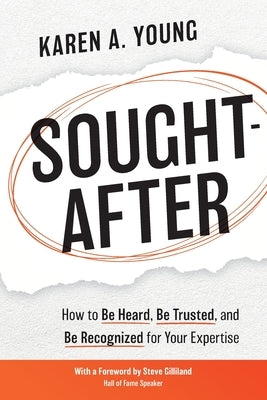 Sought-After: How to Be Heard, Be Trusted, and Be Recognized for Your Expertise by Young, Karen A.