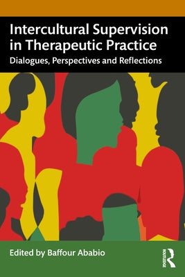 Intercultural Supervision in Therapeutic Practice: Dialogues, Perspectives and Reflections by Ababio, Baffour