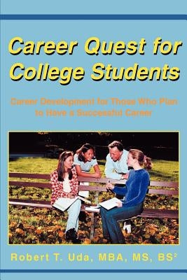 Career Quest for College Students: Career Development for Those Who Plan to Have a Successful Career by Uda, Robert T.