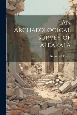 An Archaeological Survey of Haleakala by Emory, Kenneth P.