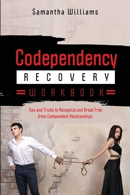 Codependency Recovery Workbook: Tips and Tricks to Recognize and Break Free from Codependent Relationships by Williams, Samantha