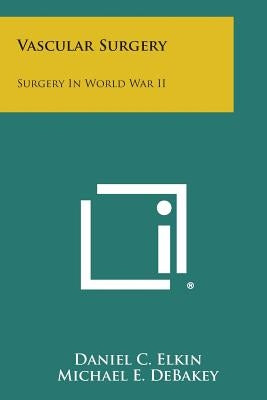 Vascular Surgery: Surgery in World War II by Elkin, Daniel C.