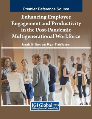 Enhancing Employee Engagement and Productivity in the Post-Pandemic Multigenerational Workforce by Even, Angela M.